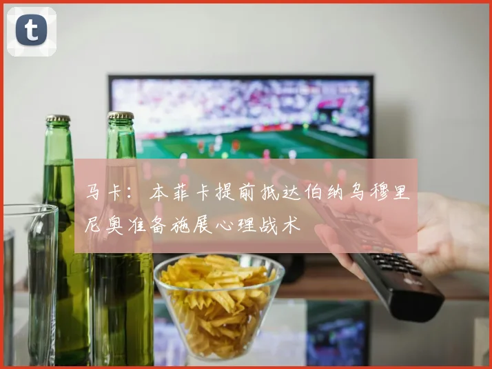 马卡：本菲卡提前抵达伯纳乌穆里尼奥准备施展心理战术
