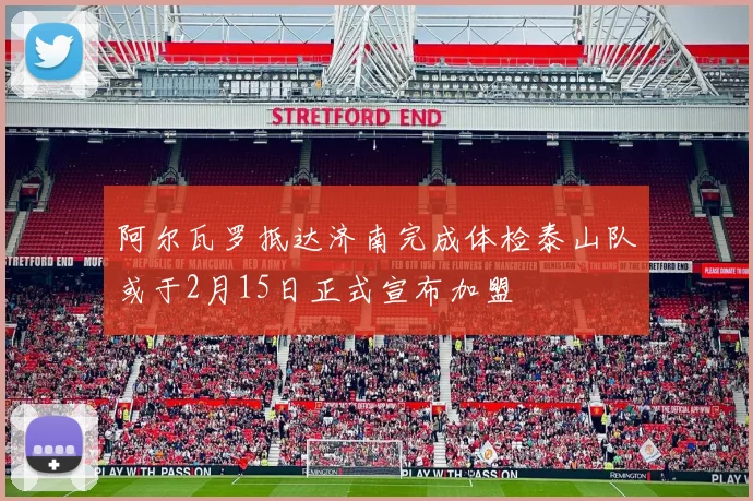 阿尔瓦罗抵达济南完成体检泰山队或于2月15日正式宣布加盟
