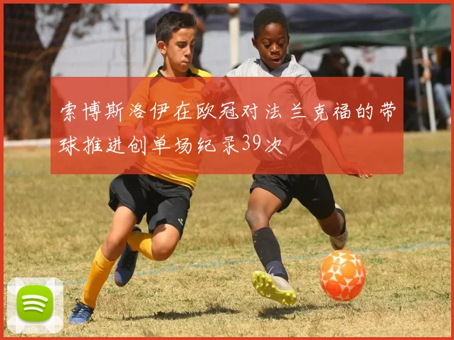 索博斯洛伊在欧冠对法兰克福的带球推进创单场纪录39次