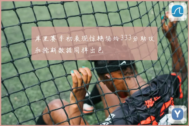 库里赛季初表现惊艳场均333分助攻和抢断数据同样出色