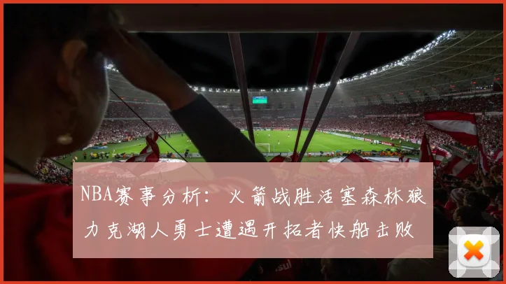 NBA赛事分析：火箭战胜活塞森林狼力克湖人勇士遭遇开拓者快船击败太阳