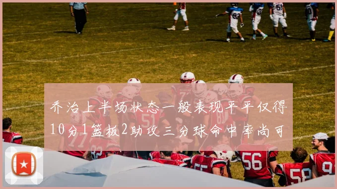 乔治上半场状态一般表现平平仅得10分1篮板2助攻三分球命中率尚可
