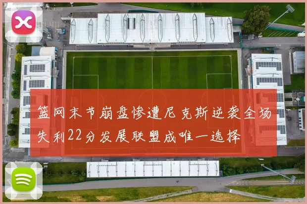 篮网末节崩盘惨遭尼克斯逆袭全场失利22分发展联盟成唯一选择