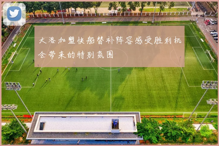 大洛加盟快船替补阵容感受胜利机会带来的特别氛围