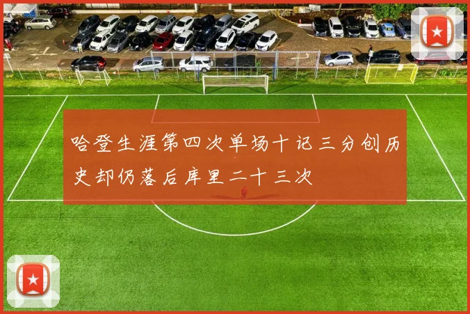 哈登生涯第四次单场十记三分创历史却仍落后库里二十三次