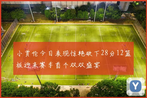小贾伦今日表现惊艳砍下28分12篮板迎来赛季首个双双盛宴