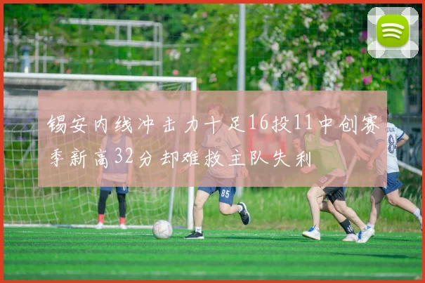 锡安内线冲击力十足16投11中创赛季新高32分却难救主队失利