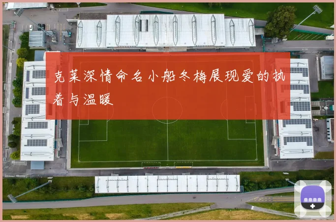 克莱深情命名小船冬梅展现爱的执着与温暖