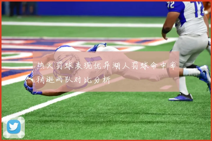 热火罚球表现优异湖人罚球命中率稍逊两队对比分析